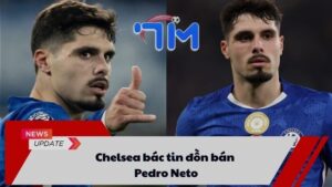 Chelsea bác bỏ tin đồn bán Pedro Neto